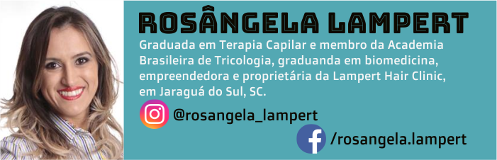 Rosângela Lampert é graduada em Terapia Capilar e membro da Academia Brasileira de Tricologia, graduanda em biomedicina, empreendedora e proprietária da Lampert Hair Clinic, em Jaraguá do Sul, SC.